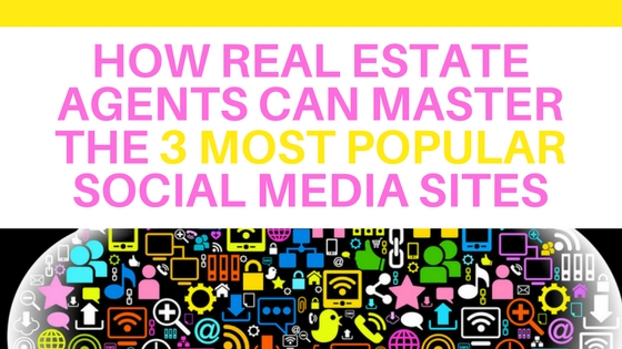 How Real Estate Agents Can Master the 3 Most Popular Social Media Sites